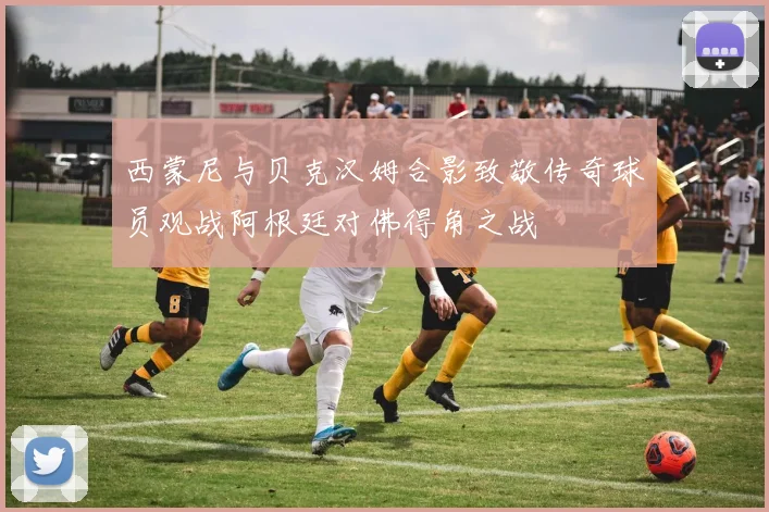 西蒙尼与贝克汉姆合影致敬传奇球员观战阿根廷对佛得角之战