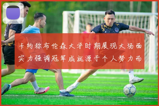 卡约称布伦森大学时期展现大场面实力强调冠军成就源于个人努力而非抱团
