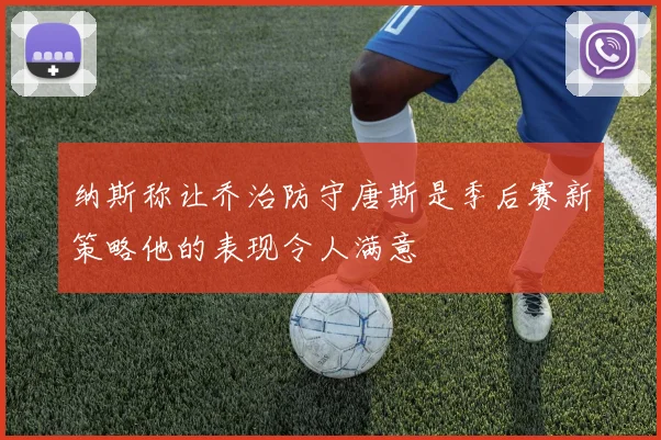 纳斯称让乔治防守唐斯是季后赛新策略他的表现令人满意