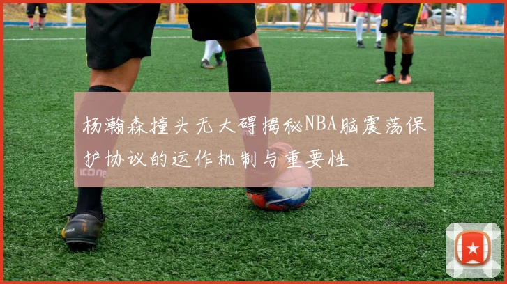 杨瀚森撞头无大碍揭秘NBA脑震荡保护协议的运作机制与重要性