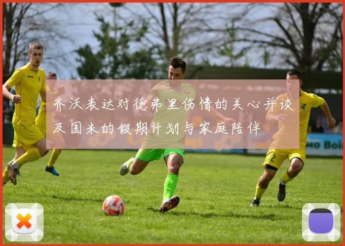 齐沃表达对德弗里伤情的关心并谈及国米的假期计划与家庭陪伴