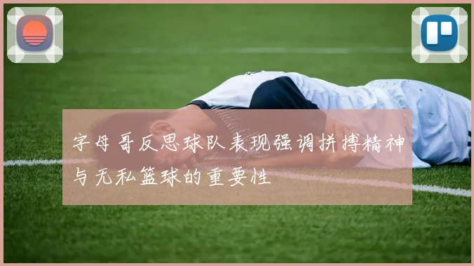 字母哥反思球队表现强调拼搏精神与无私篮球的重要性
