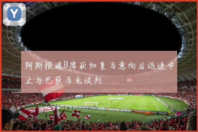阿斯报道B席获知皇马意向后迅速中止与巴萨马竞谈判