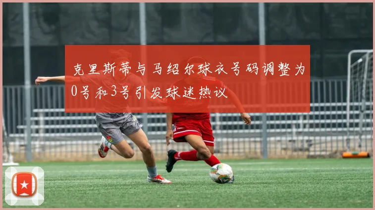 克里斯蒂与马绍尔球衣号码调整为0号和3号引发球迷热议