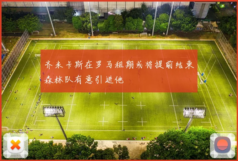 齐米卡斯在罗马租期或将提前结束森林队有意引进他