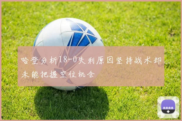 哈登分析18-0失利原因坚持战术却未能把握空位机会