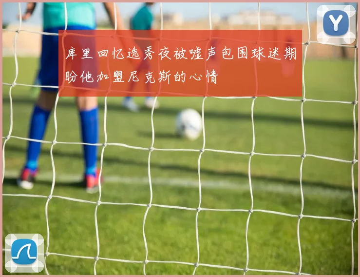 库里回忆选秀夜被嘘声包围球迷期盼他加盟尼克斯的心情