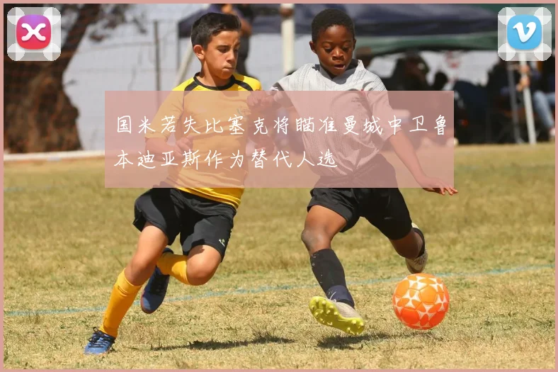 国米若失比塞克将瞄准曼城中卫鲁本迪亚斯作为替代人选