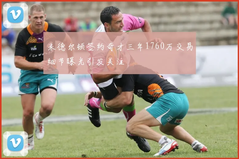 米德尔顿签约奇才三年1760万交易细节曝光引发关注