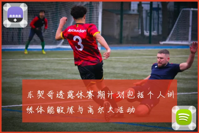 东契奇透露休赛期计划包括个人训练体能锻炼与高尔夫活动