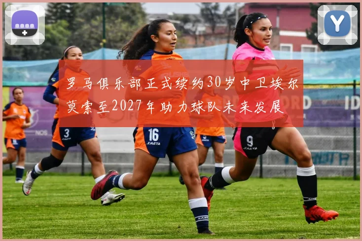 罗马俱乐部正式续约30岁中卫埃尔莫索至2027年助力球队未来发展